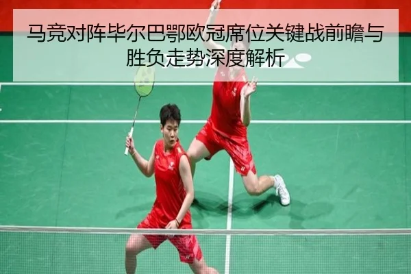 马竞对阵毕尔巴鄂欧冠席位关键战前瞻与胜负走势深度解析