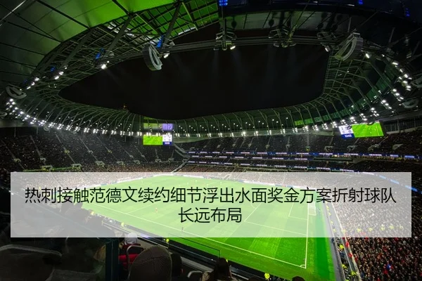 热刺接触范德文续约细节浮出水面奖金方案折射球队长远布局