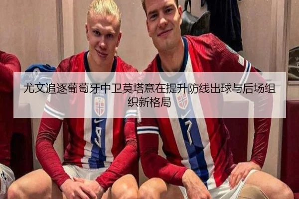 尤文追逐葡萄牙中卫莫塔意在提升防线出球与后场组织新格局